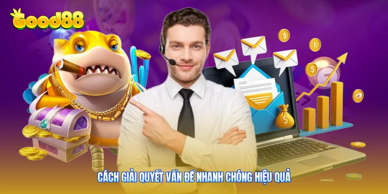 Cách giải quyết vấn đề nhanh chóng hiệu quả