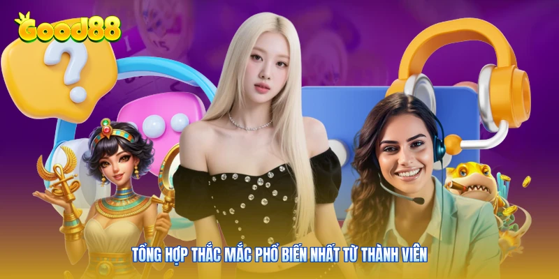 Tổng hợp thắc mắc phổ biến nhất từ thành viên