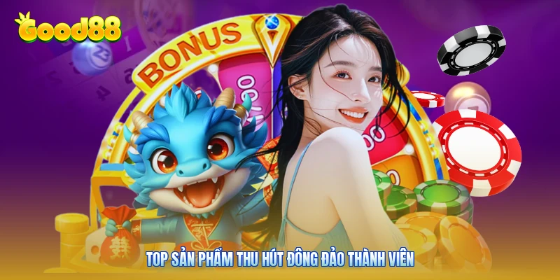 Top sản phẩm thu hút đông đảo thành viên